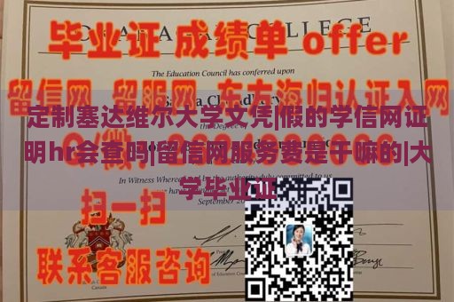 定制塞达维尔大学文凭|假的学信网证明hr会查吗|留信网服务费是干嘛的|大学毕业证